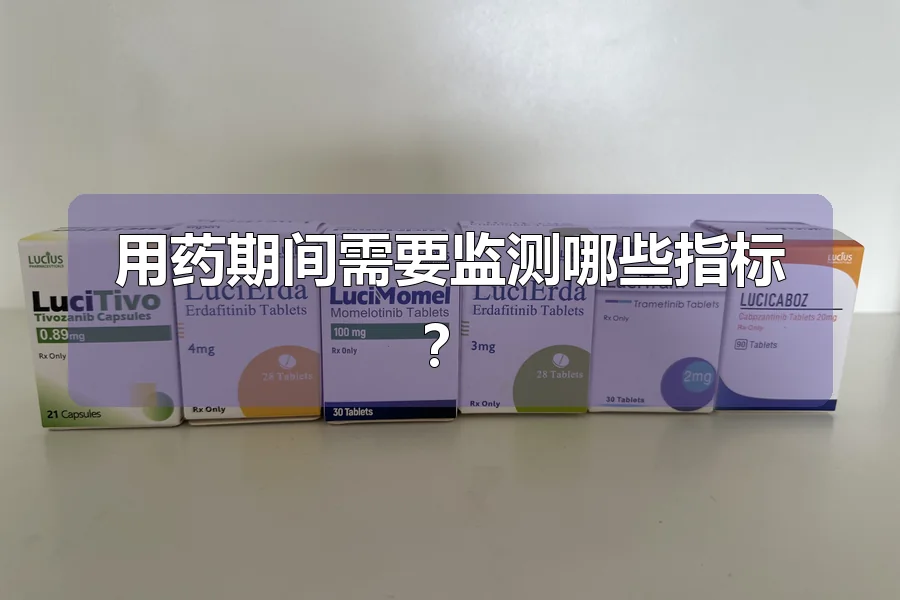 用药期间需要监测哪些指标？